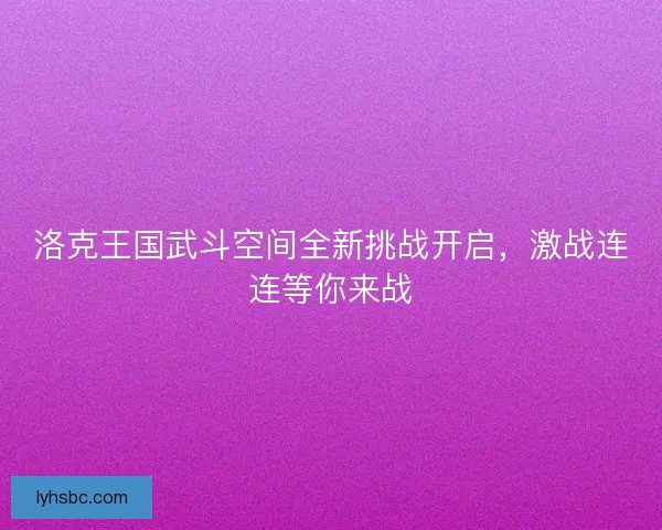 洛克王国武斗空间全新挑战开启，激战连连等你来战
