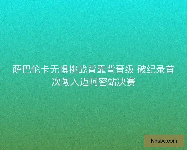 萨巴伦卡无惧挑战背靠背晋级 破纪录首次闯入迈阿密站决赛
