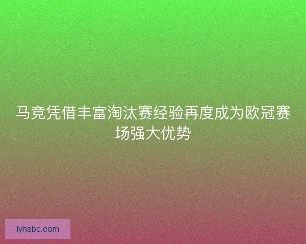 马竞凭借丰富淘汰赛经验再度成为欧冠赛场强大优势